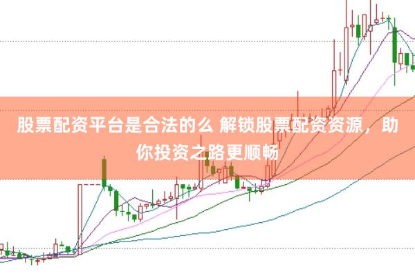 股票配资平台是合法的么 解锁股票配资资源，助你投资之路更顺畅