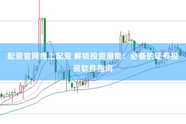 配资官网线上配资 解锁投资潜能：必备的证券投资软件指南