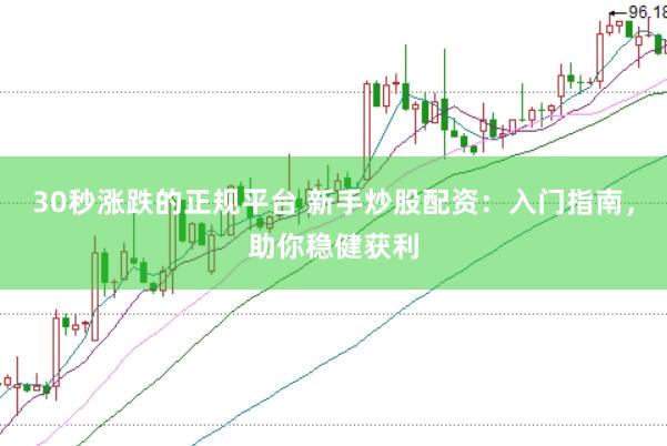 30秒涨跌的正规平台 新手炒股配资：入门指南，助你稳健获利