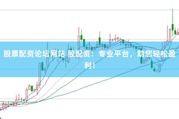 股票配资论坛网站 股配资：专业平台，助您轻松盈利！