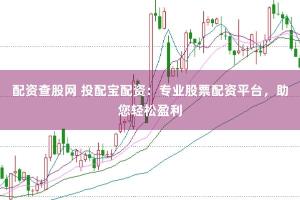 配资查股网 投配宝配资：专业股票配资平台，助您轻松盈利