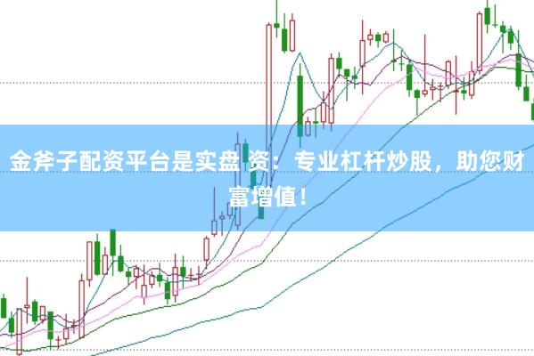 金斧子配资平台是实盘 资：专业杠杆炒股，助您财富增值！