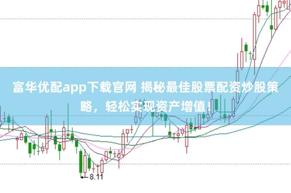 富华优配app下载官网 揭秘最佳股票配资炒股策略，轻松实现资产增值！