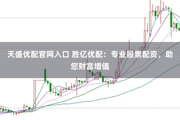 天盛优配官网入口 胜亿优配：专业股票配资，助您财富增值