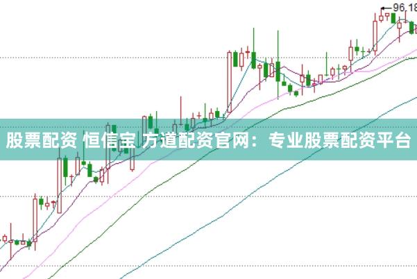 股票配资 恒信宝 方道配资官网：专业股票配资平台