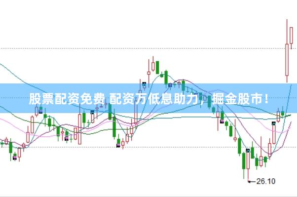 股票配资免费 配资万低息助力，掘金股市！