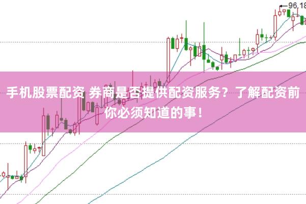 手机股票配资 券商是否提供配资服务？了解配资前你必须知道的事！