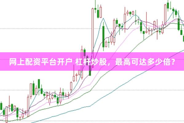 网上配资平台开户 杠杆炒股，最高可达多少倍？
