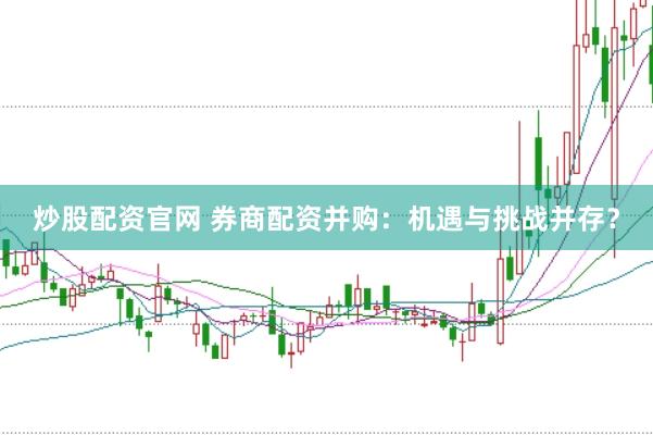 炒股配资官网 券商配资并购：机遇与挑战并存？