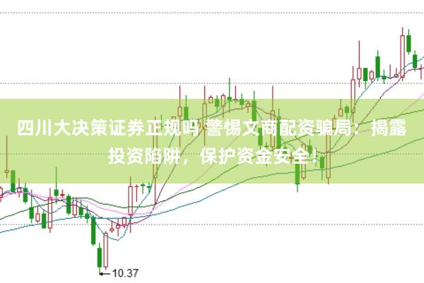 四川大决策证券正规吗 警惕文商配资骗局：揭露投资陷阱，保护资金安全！