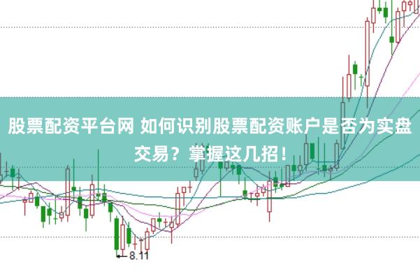 股票配资平台网 如何识别股票配资账户是否为实盘交易？掌握这几招！