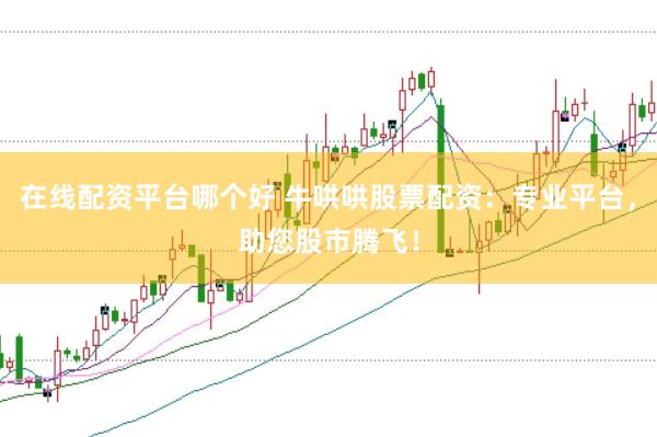 在线配资平台哪个好 牛哄哄股票配资：专业平台，助您股市腾飞！