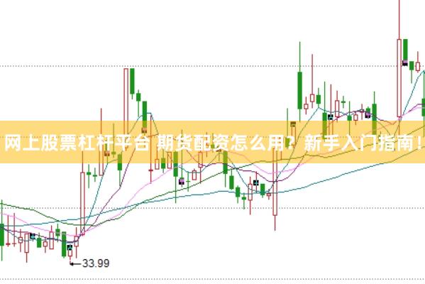 网上股票杠杆平台 期货配资怎么用？新手入门指南！