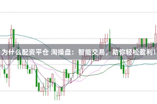 为什么配资平仓 淘操盘：智能交易，助你轻松盈利！