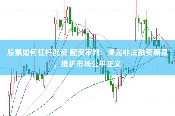 股票如何杠杆配资 配资审判:揭露非法融资黑幕,维护市场公平正义
