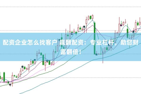 配资企业怎么找客户 赢翻配资：专业杠杆，助您财富翻倍！