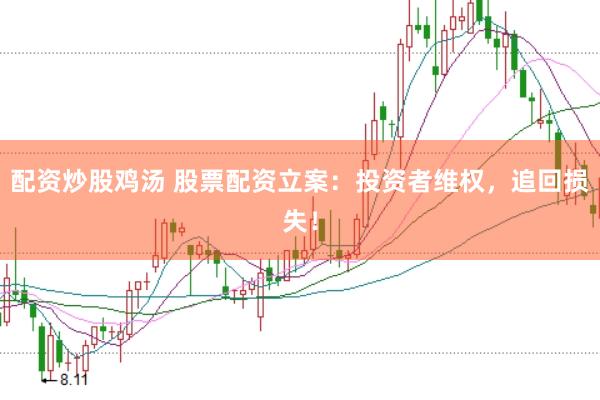 配资炒股鸡汤 股票配资立案：投资者维权，追回损失！