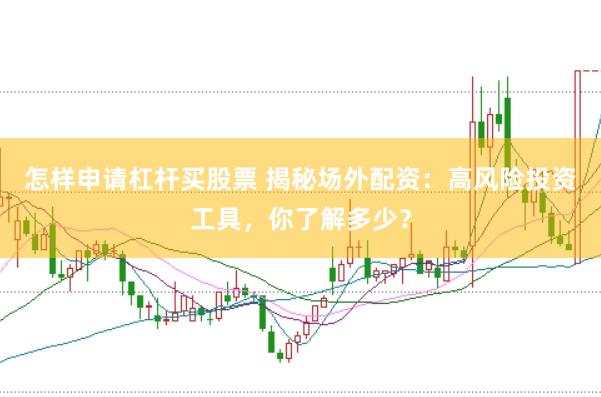 怎样申请杠杆买股票 揭秘场外配资：高风险投资工具，你了解多少？