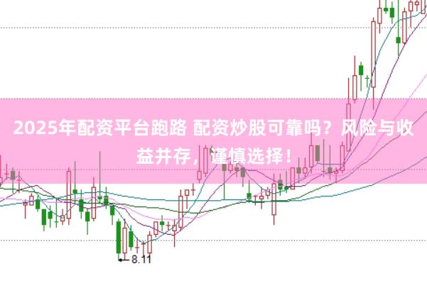 2025年配资平台跑路 配资炒股可靠吗？风险与收益并存，谨慎选择！