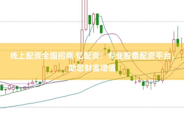 线上配资全国招商 忆配资：专业股票配资平台，助您财富增值