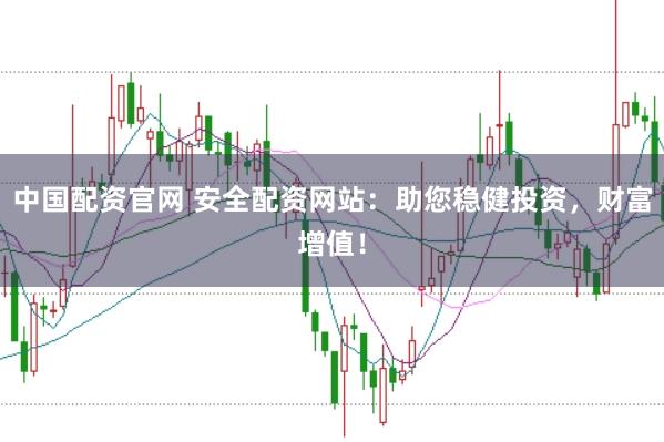 中国配资官网 安全配资网站:助您稳健投资,财富增值!