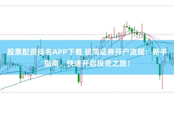 股票配资排名APP下载 极简证券开户流程：新手指南，快速开启投资之旅！