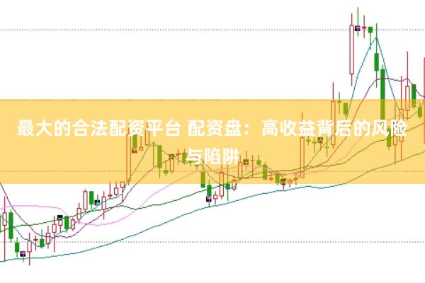 最大的合法配资平台 配资盘：高收益背后的风险与陷阱