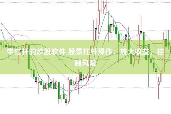 带杠杆的炒股软件 股票杠杆操作：放大收益，控制风险