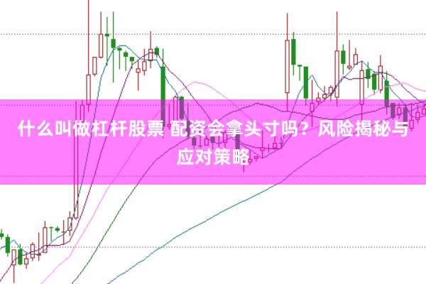 什么叫做杠杆股票 配资会拿头寸吗？风险揭秘与应对策略