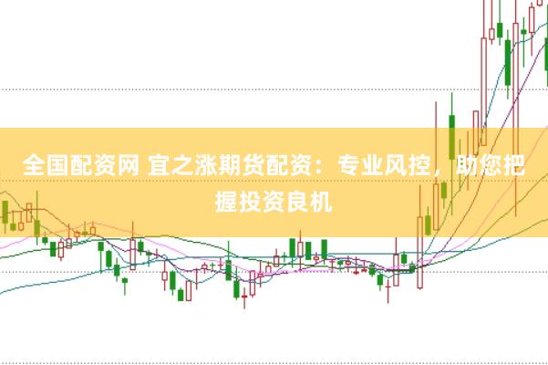 全国配资网 宜之涨期货配资：专业风控，助您把握投资良机
