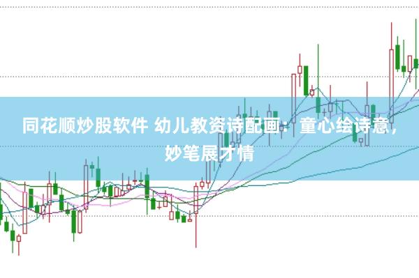 同花顺炒股软件 幼儿教资诗配画：童心绘诗意，妙笔展才情