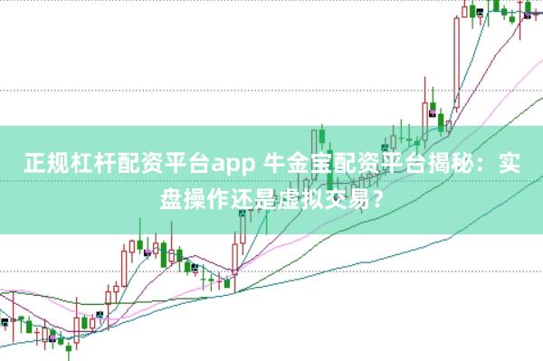 正规杠杆配资平台app 牛金宝配资平台揭秘：实盘操作还是虚拟交易？