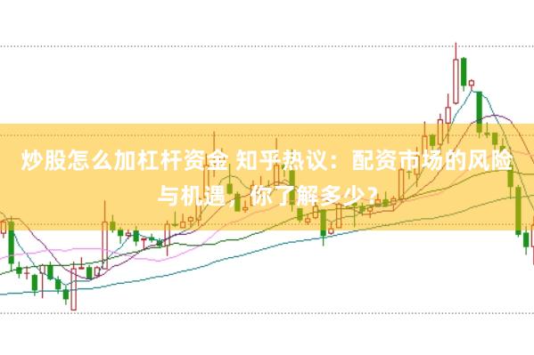 炒股怎么加杠杆资金 知乎热议：配资市场的风险与机遇，你了解多少？