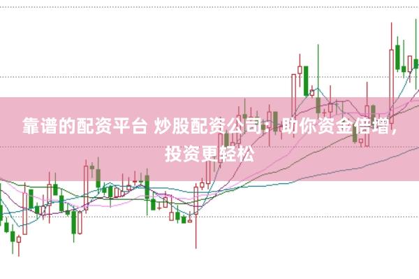 靠谱的配资平台 炒股配资公司：助你资金倍增，投资更轻松