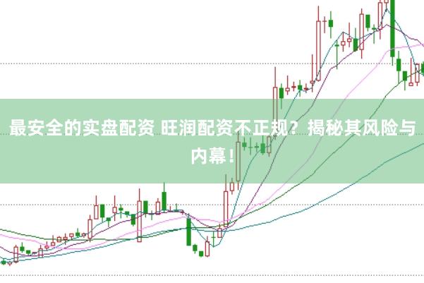 最安全的实盘配资 旺润配资不正规？揭秘其风险与内幕！