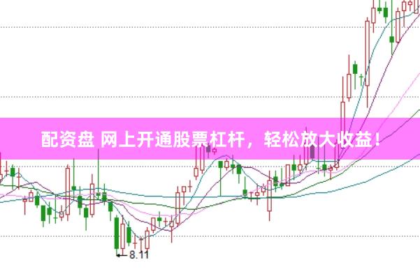 配资盘 网上开通股票杠杆，轻松放大收益！