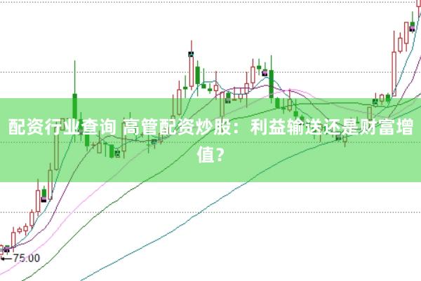 配资行业查询 高管配资炒股：利益输送还是财富增值？