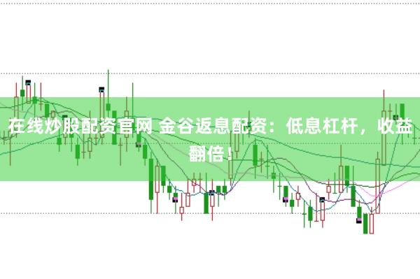 在线炒股配资官网 金谷返息配资：低息杠杆，收益翻倍！