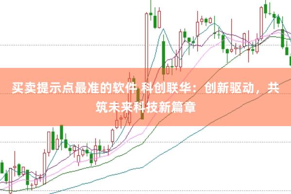 买卖提示点最准的软件 科创联华：创新驱动，共筑未来科技新篇章