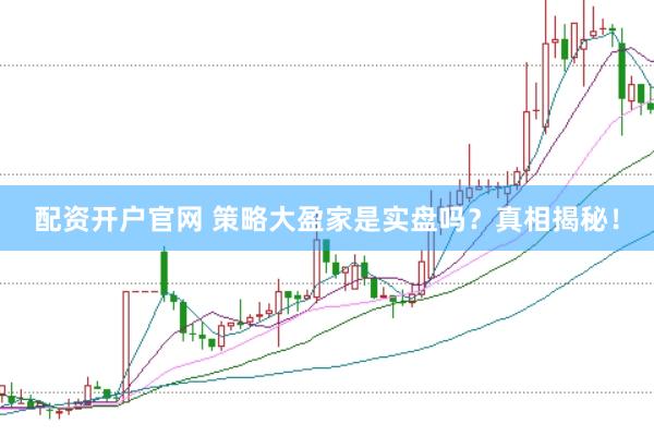 配资开户官网 策略大盈家是实盘吗？真相揭秘！