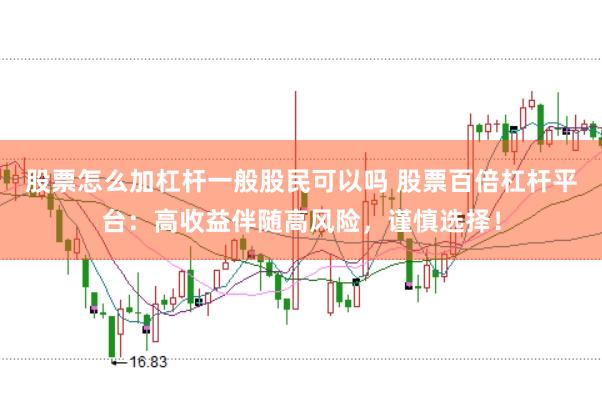 股票怎么加杠杆一般股民可以吗 股票百倍杠杆平台：高收益伴随高风险，谨慎选择！