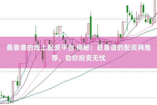 最靠谱的线上配资平台 揭秘：最靠谱的配资网推荐，助你投资无忧