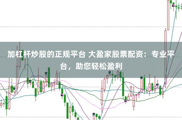 加杠杆炒股的正规平台 大盈家股票配资：专业平台，助您轻松盈利