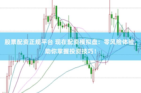 股票配资正规平台 现在配资模拟盘：零风险体验，助你掌握投资技巧！