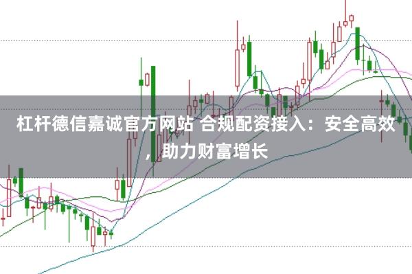 杠杆德信嘉诚官方网站 合规配资接入：安全高效，助力财富增长