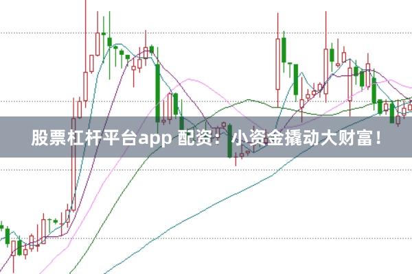 股票杠杆平台app 配资:小资金撬动大财富!