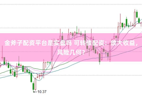 金斧子配资平台是实盘吗 可转债配资：放大收益，风险几何？