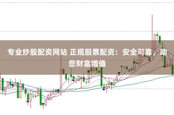 专业炒股配资网站 正规股票配资:安全可靠,助您财富增值