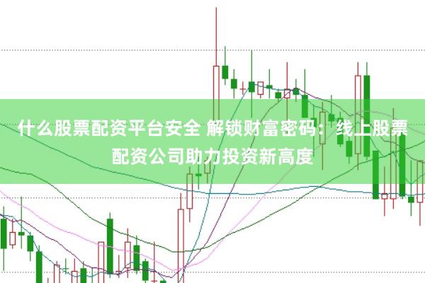 什么股票配资平台安全 解锁财富密码:线上股票配资公司助力投资新高度