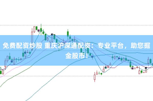 免费配资炒股 重庆沪深通配资:专业平台,助您掘金股市!
